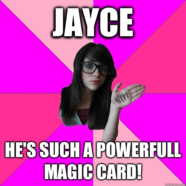 Jayce He's such a powerfull magic card!  Idiot Nerd Girl