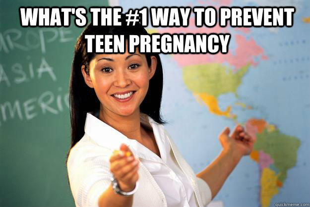 what's the #1 way to prevent teen pregnancy    Unhelpful High School Teacher