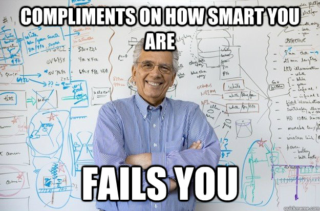 compliments on how smart you are fails you  Engineering Professor