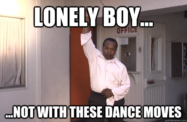 Lonely Boy... ...Not with these dance moves  Lonely Boy