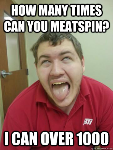 How many times can you meatspin? i can over 1000  