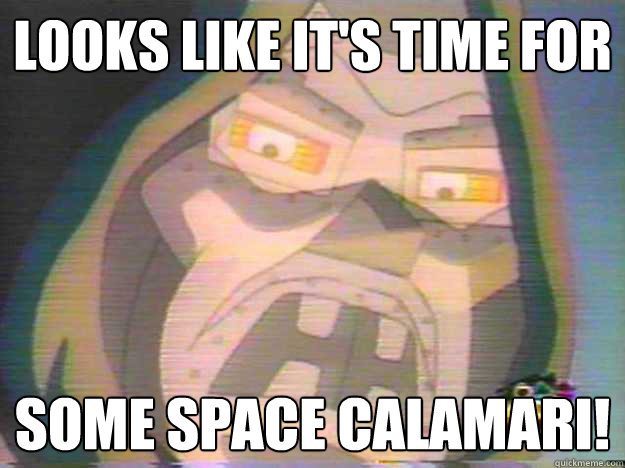 LOOKS LIKE IT'S TIME FOR SOME SPACE CALAMARI!  