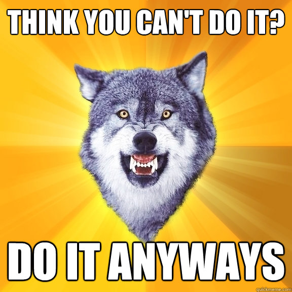 think you can't do it? do it anyways  Courage Wolf