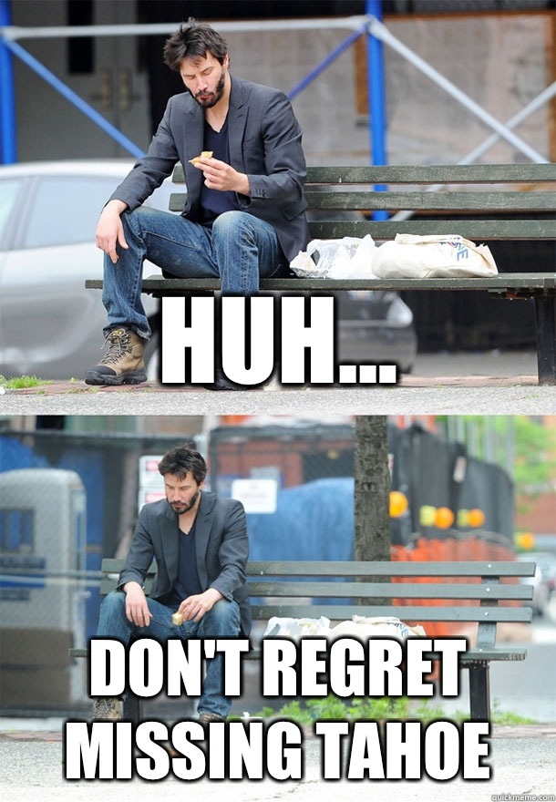 Huh... Don't regret missing Tahoe  Sad Keanu