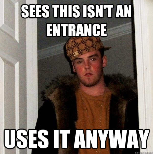 sees this isn't an entrance uses it anyway - sees this isn't an entrance uses it anyway  Scumbag Steve