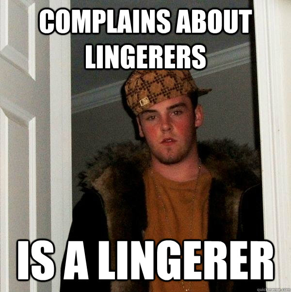 complains about lingerers  is a lingerer - complains about lingerers  is a lingerer  Scumbag Steve