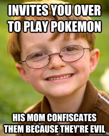 Invites you over to play Pokemon His mom confiscates them because they're evil   Disappointing Childhood Friend