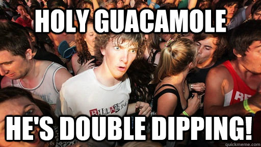 holy guacamole he's double dipping!  Sudden Clarity Clarence