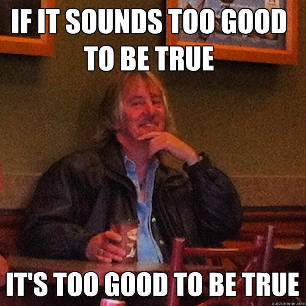 If it sounds too good to be true It's too good to be true - If it sounds too good to be true It's too good to be true  White Trash Philosopher