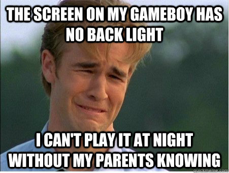 The screen on my Gameboy has no back light I can't play it at night without my parents knowing  1990s Problems