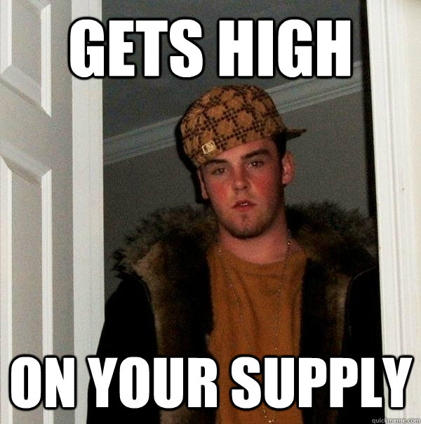 Gets High On your supply - Gets High On your supply  Scumbag Steve