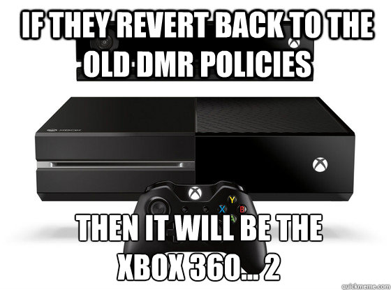 If they revert back to the old dmr policies  then it will be the
xbox 360... 2  Xbox