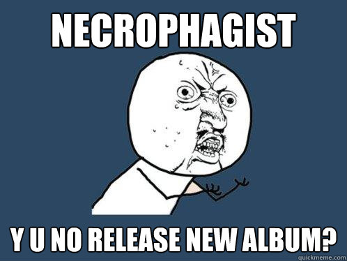 Necrophagist y u no release new album? - Necrophagist y u no release new album?  Y U No