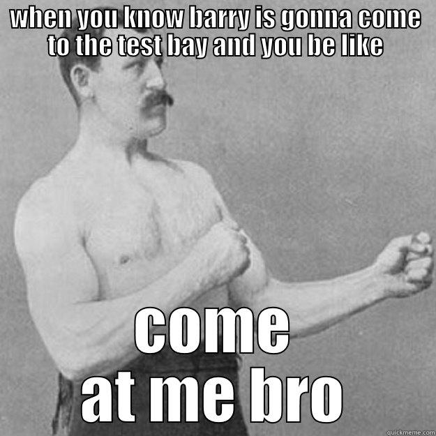 WHEN YOU KNOW BARRY IS GONNA COME TO THE TEST BAY AND YOU BE LIKE COME AT ME BRO overly manly man