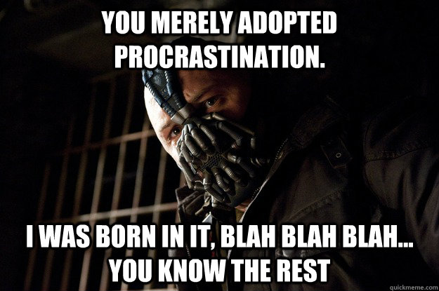 You merely adopted Procrastination. I was born in it, blah blah blah... you know the rest - You merely adopted Procrastination. I was born in it, blah blah blah... you know the rest  Angry Bane