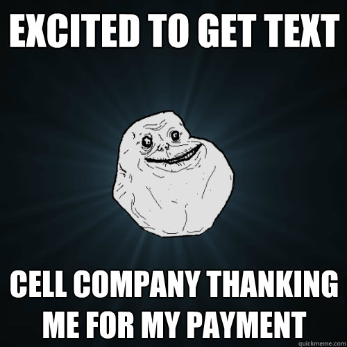 Excited to get text Cell company thanking me for my payment  Forever Alone