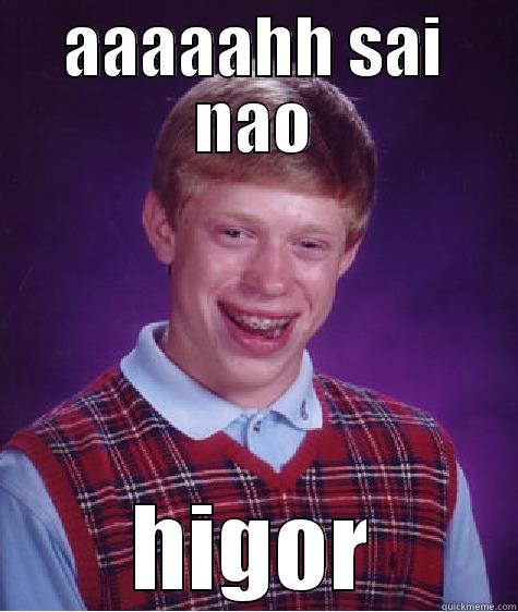 sai nao higor - AAAAAHH SAI NAO HIGOR Bad Luck Brian