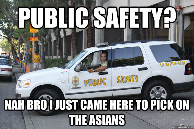 Public Safety? Nah bro I just came here to pick on the asians  