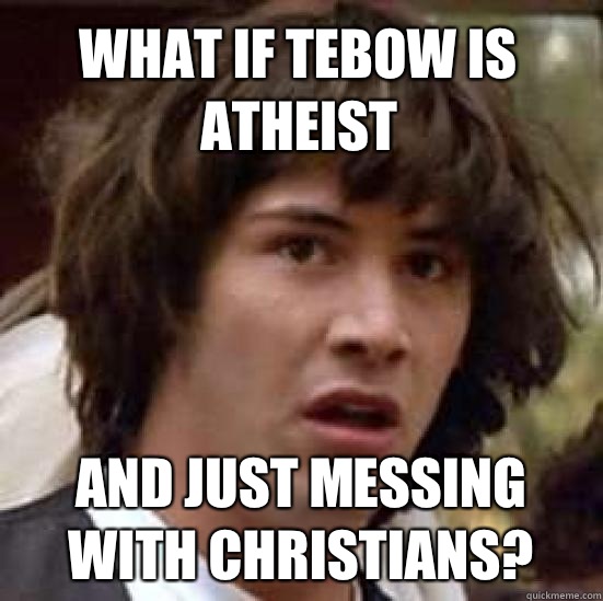 What if Tebow is atheist And just messing with Christians?  conspiracy keanu