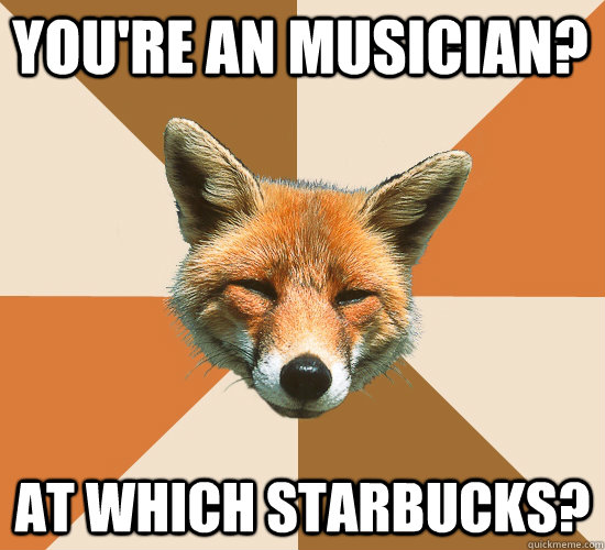 You're an musician? At Which Starbucks?  Condescending Fox