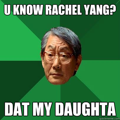 U KNOW RACHEL YANG? DAT MY DAUGHTA  High Expectations Asian Father