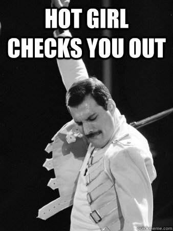 hot girl checks you out   Freddie Mercury