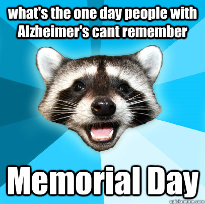 what's the one day people with Alzheimer's cant remember Memorial Day   Lame Pun Coon