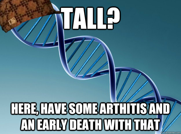 Tall? Here, have some arthitis and an early death with that  Scumbag Genetics