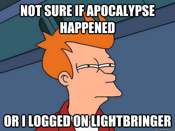 not sure if apocalypse happened or i logged on lightbringer  Futurama Fry