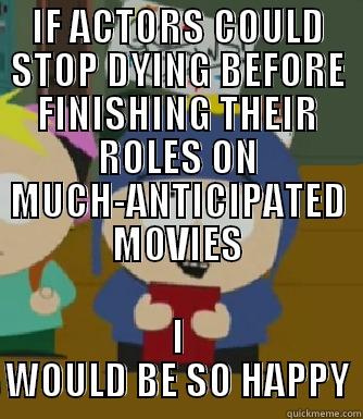 IF ACTORS COULD STOP DYING BEFORE FINISHING THEIR ROLES ON MUCH-ANTICIPATED MOVIES I WOULD BE SO HAPPY Craig - I would be so happy