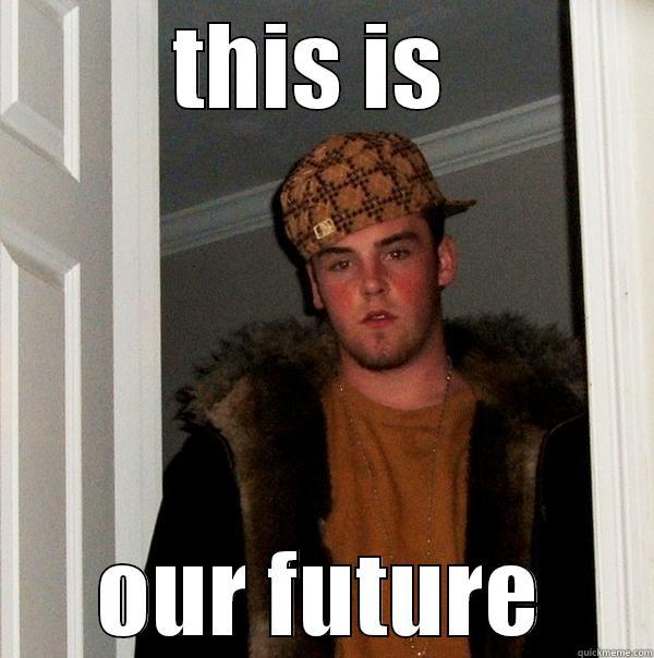 THIS IS  OUR FUTURE Scumbag Steve