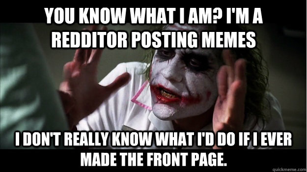 You know what I am? I'm a redditor posting memes I don't really know what I'd do if I ever made the front page.  Joker Mind Loss