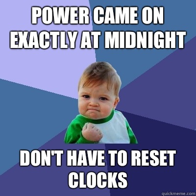 Power came on exactly at midnight Don't have to reset clocks  Success Kid