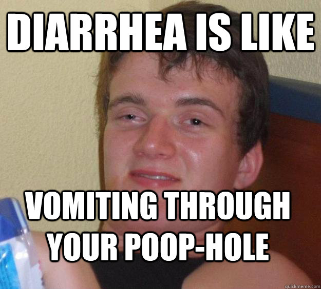 diarrhea is like vomiting through your poop-hole - diarrhea is like vomiting through your poop-hole  10 Guy