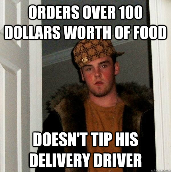 Orders over 100 dollars worth of food doesn't tip his delivery driver - Orders over 100 dollars worth of food doesn't tip his delivery driver  Scumbag Steve