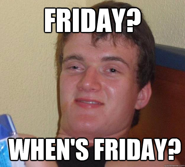 Friday?  when's Friday? - Friday?  when's Friday?  10 Guy