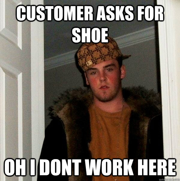 customer asks for shoe oh i dont work here  Scumbag Steve