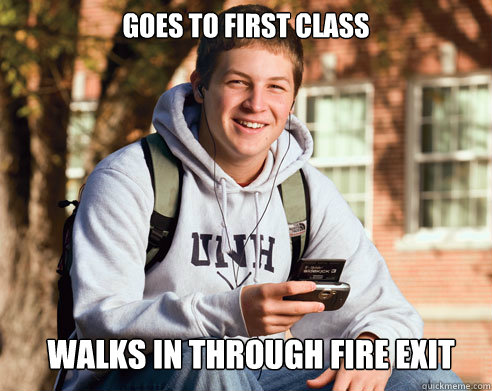 Goes to first class Walks in through fire exit  College Freshman