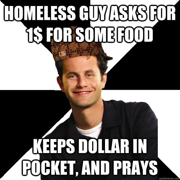 homeless guy asks for 1$ for some food keeps dollar in pocket, and prays  Scumbag Christian