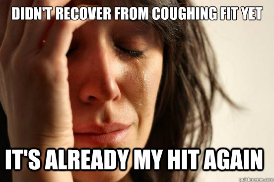 Didn't recover from coughing fit yet It's already my hit again  First World Problems