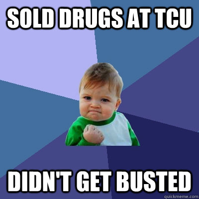 Sold drugs at tcu didn't get busted  Success Kid