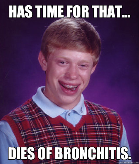 Has time for that... Dies of Bronchitis.  Bad Luck Brian