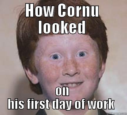 HOW CORNU LOOKED ON HIS FIRST DAY OF WORK  Over Confident Ginger