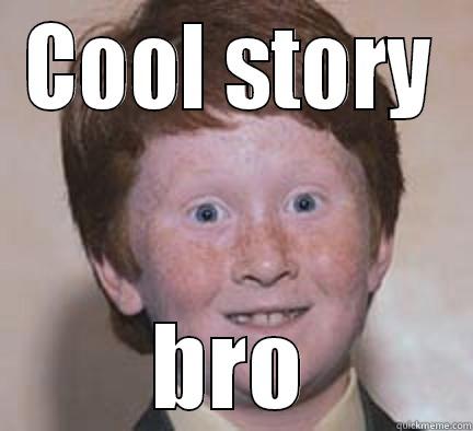 Cool story bro - COOL STORY BRO Over Confident Ginger