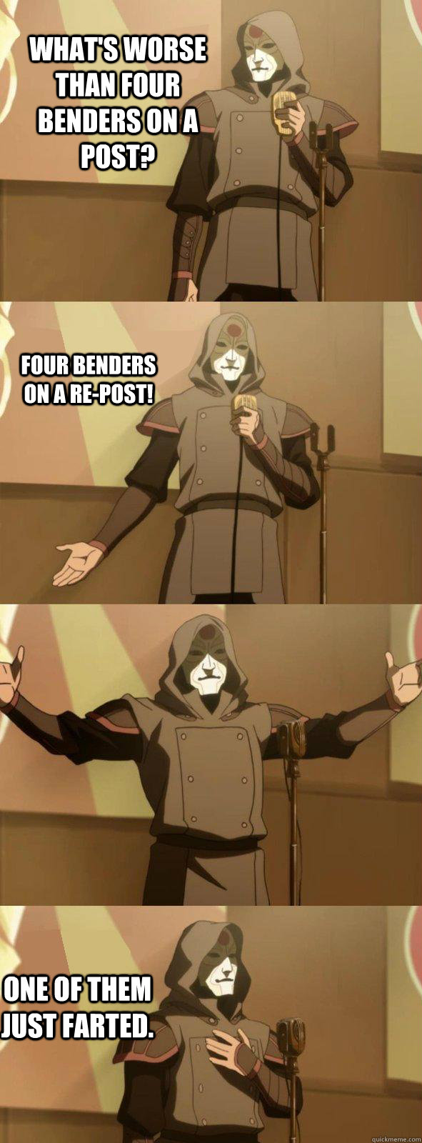 What's worse than four benders on a post? One of them just farted. Four benders on a re-post! - What's worse than four benders on a post? One of them just farted. Four benders on a re-post!  Bad Joke Amon