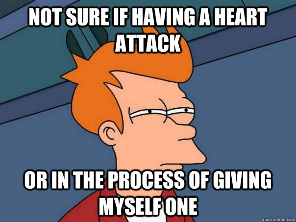 Not sure if having a heart attack or in the process of giving myself one - Not sure if having a heart attack or in the process of giving myself one  Futurama Fry