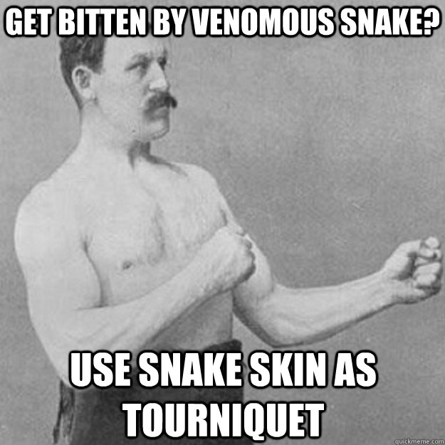 get bitten by venomous snake? use snake skin as Tourniquet - get bitten by venomous snake? use snake skin as Tourniquet  overly manly man