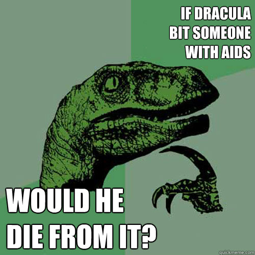 If dracula 
bit someone 
with AiDS Would he 
die from it? - If dracula 
bit someone 
with AiDS Would he 
die from it?  Philosoraptor