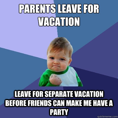 Parents leave for vacation Leave for separate vacation before friends can make me have a party  Success Kid