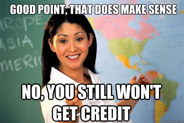 good point, that does make sense no, you still won't get credit - good point, that does make sense no, you still won't get credit  Unhelpful High School Teacher